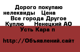 Дорого покупаю нелеквиды › Цена ­ 50 000 - Все города Другое » Куплю   . Ненецкий АО,Усть-Кара п.